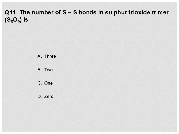 Q 11. The number of S – S bonds in sulphur trioxide trimer (S