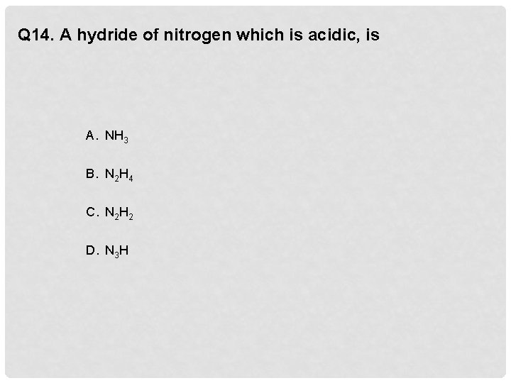 Q 14. A hydride of nitrogen which is acidic, is A. NH 3 B.