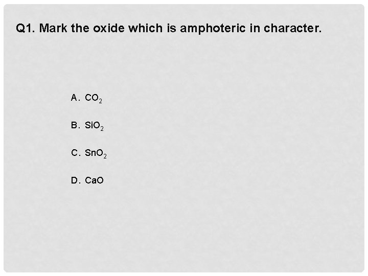 Q 1. Mark the oxide which is amphoteric in character. A. CO 2 B.