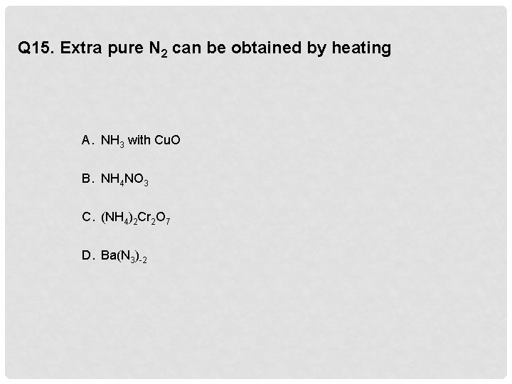 Q 15. Extra pure N 2 can be obtained by heating A. NH 3