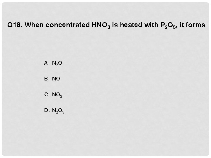 Q 18. When concentrated HNO 3 is heated with P 2 O 5, it