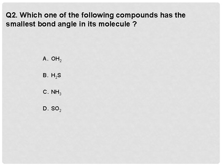 Q 2. Which one of the following compounds has the smallest bond angle in