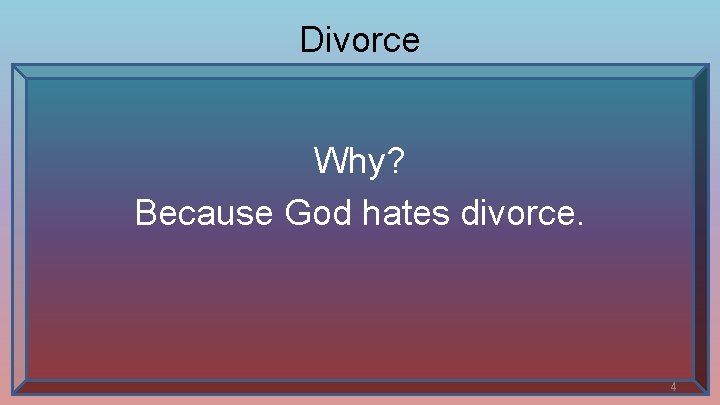 Divorce Why? Because God hates divorce. 4 