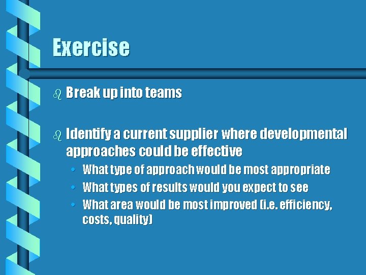 Exercise b Break up into teams b Identify a current supplier where developmental approaches