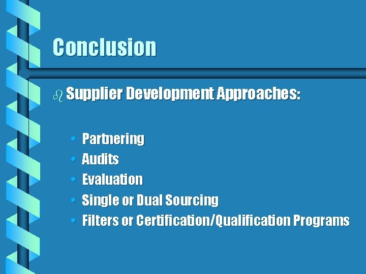 Conclusion b Supplier Development Approaches: • • • Partnering Audits Evaluation Single or Dual
