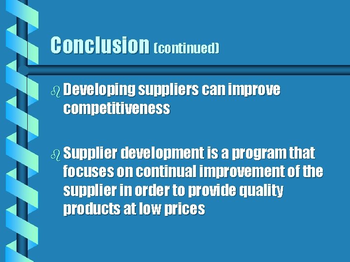 Conclusion (continued) b Developing suppliers can improve competitiveness b Supplier development is a program