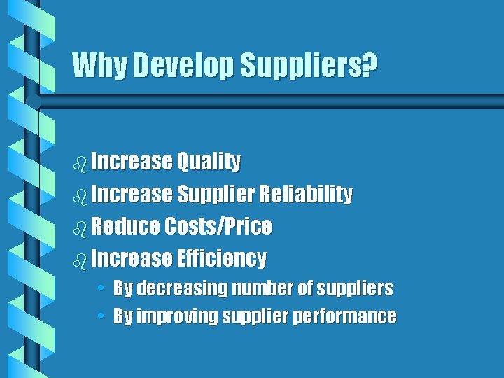 Why Develop Suppliers? b Increase Quality b Increase Supplier Reliability b Reduce Costs/Price b