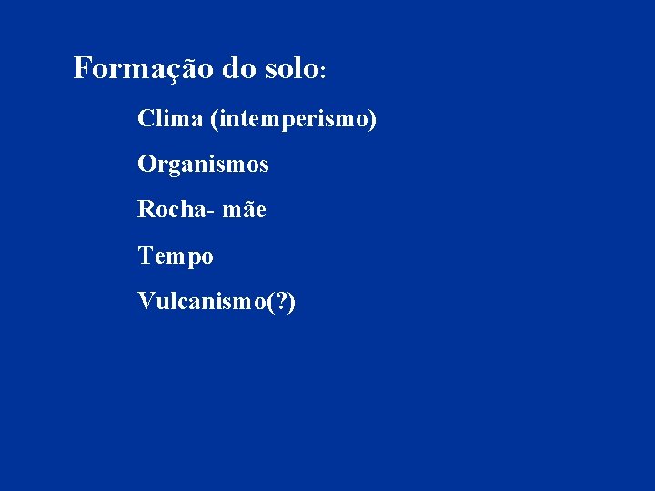 Formação do solo: Clima (intemperismo) Organismos Rocha- mãe Tempo Vulcanismo(? ) 