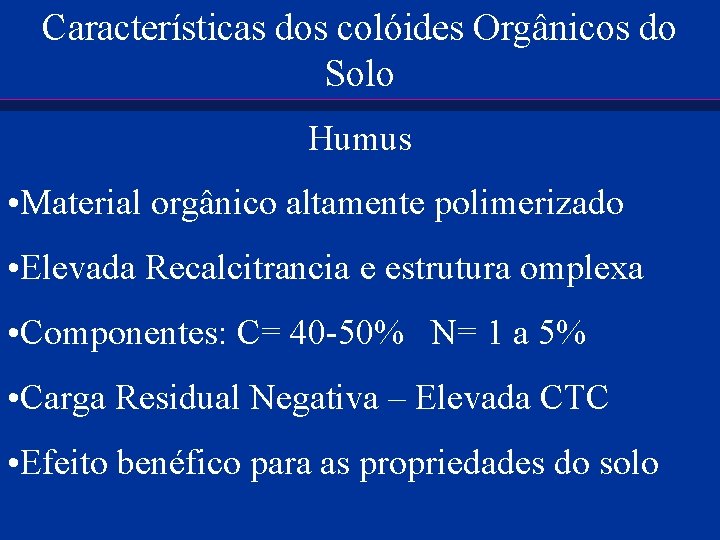 Características dos colóides Orgânicos do Solo Humus • Material orgânico altamente polimerizado • Elevada
