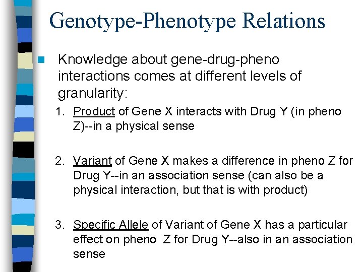 Genotype-Phenotype Relations n Knowledge about gene-drug-pheno interactions comes at different levels of granularity: 1.