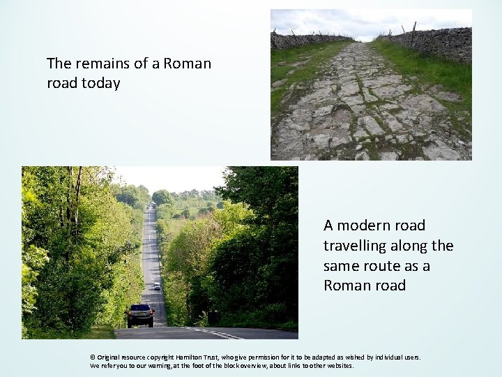 The remains of a Roman road today A modern road travelling along the same