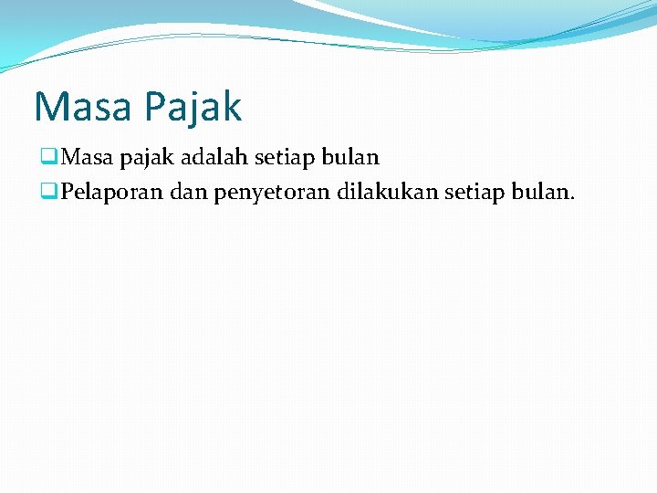 Masa Pajak q. Masa pajak adalah setiap bulan q. Pelaporan dan penyetoran dilakukan setiap