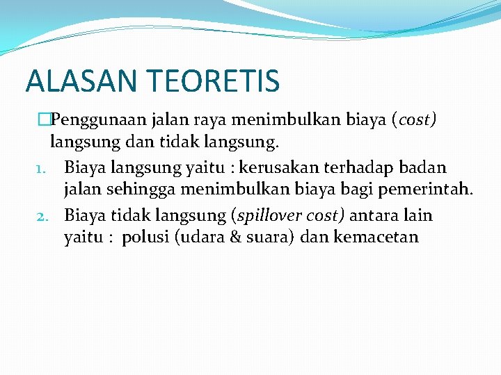 ALASAN TEORETIS �Penggunaan jalan raya menimbulkan biaya (cost) langsung dan tidak langsung. 1. Biaya
