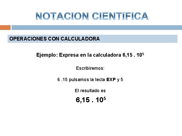 OPERACIONES CON CALCULADORA Ejemplo: Expresa en la calculadora 6, 15. 105 Escribiremos: 6. 15