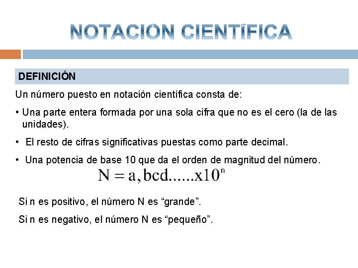 DEFINICIÓN Un número puesto en notación científica consta de: • Una parte entera formada