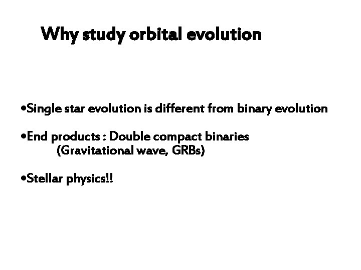 Why study orbital evolution • Single star evolution is different from binary evolution •