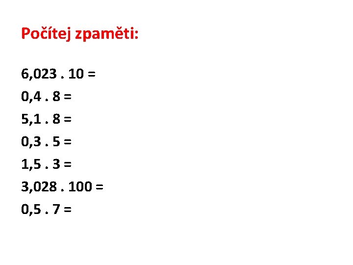 Počítej zpaměti: 6, 023. 10 = 0, 4. 8 = 5, 1. 8 =