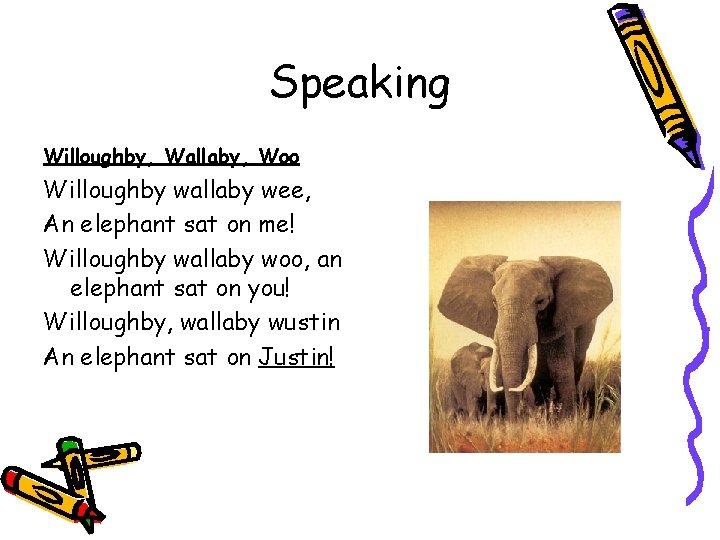 Speaking Willoughby, Wallaby, Woo Willoughby wallaby wee, An elephant sat on me! Willoughby wallaby