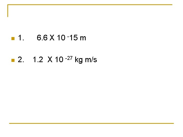 n 1. 6. 6 X 10 -15 m n 2. 1. 2 X 10