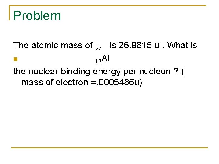 Problem The atomic mass of 27 is 26. 9815 u. What is n 13