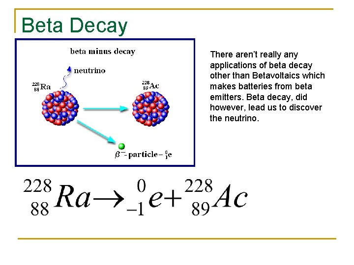 Beta Decay There aren’t really any applications of beta decay other than Betavoltaics which