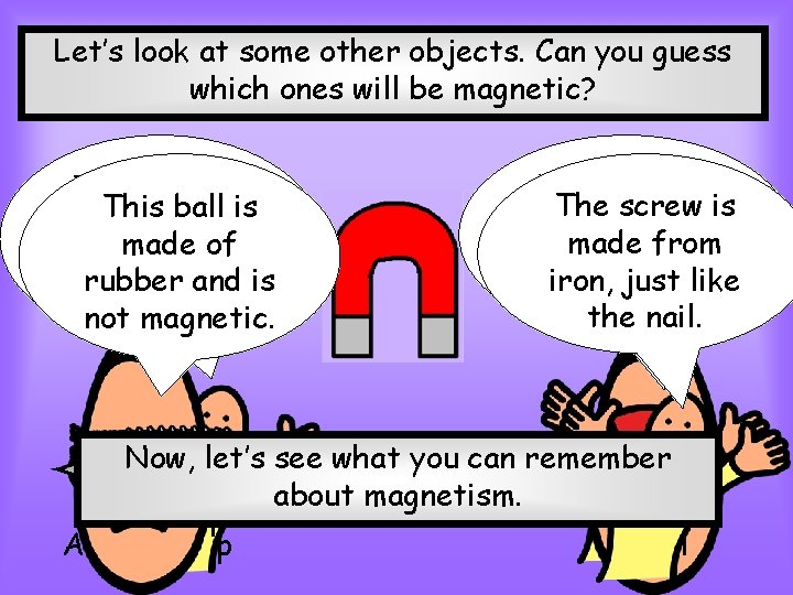 Let’s look at some other objects. Can you guess which ones will be magnetic?