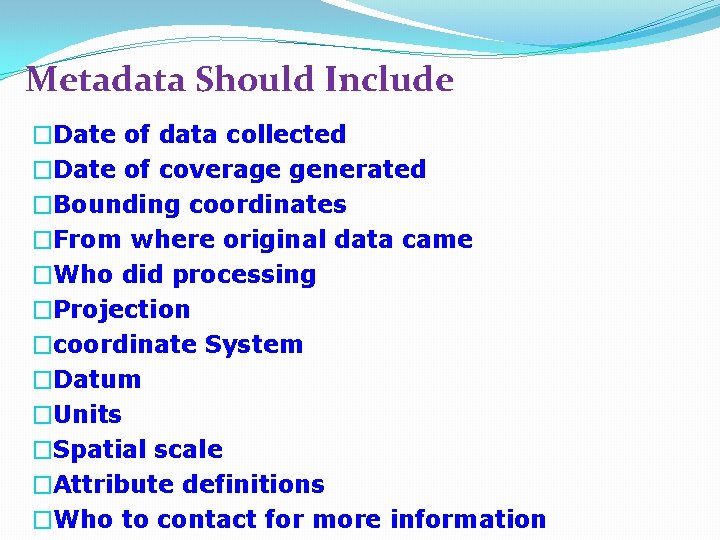 Metadata Should Include �Date of data collected �Date of coverage generated �Bounding coordinates �From
