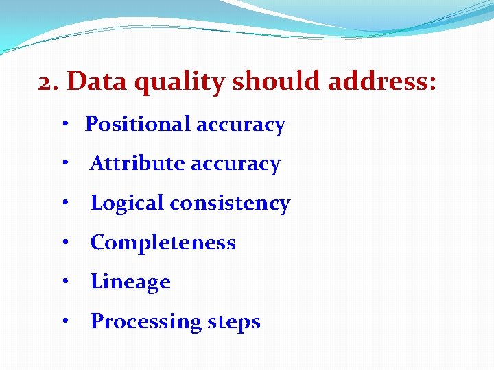 2. Data quality should address: • Positional accuracy • Attribute accuracy • Logical consistency