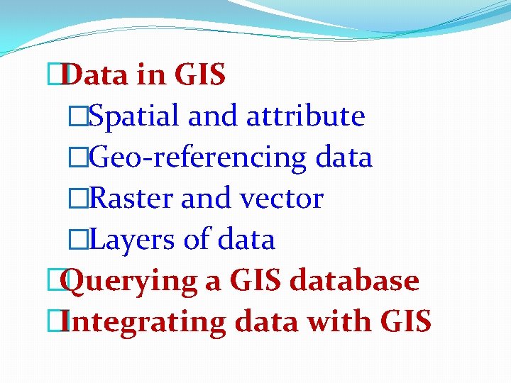 �Data in GIS �Spatial and attribute �Geo-referencing data �Raster and vector �Layers of data