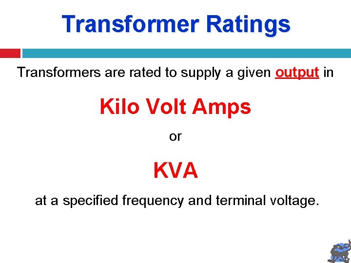 Transformer Ratings Transformers are rated to supply a given output in Kilo Volt Amps