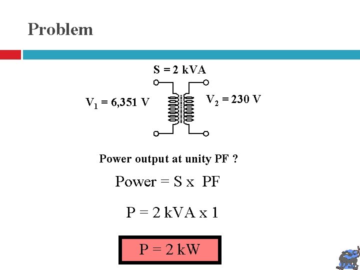 Problem S = 2 k. VA V 1 = 6, 351 V V 2