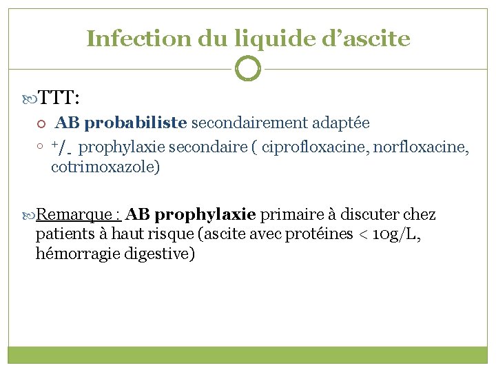 Infection du liquide d’ascite TTT: AB probabiliste secondairement adaptée +/ prophylaxie secondaire ( ciprofloxacine,