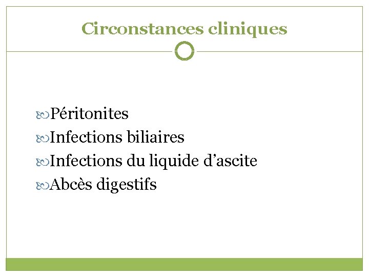 Circonstances cliniques Péritonites Infections biliaires Infections du liquide d’ascite Abcès digestifs 