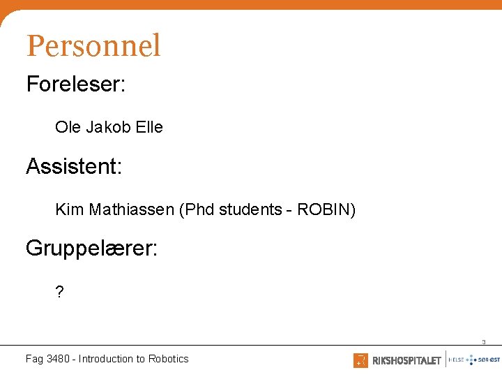 Personnel Foreleser: Ole Jakob Elle Assistent: Kim Mathiassen (Phd students - ROBIN) Gruppelærer: ?