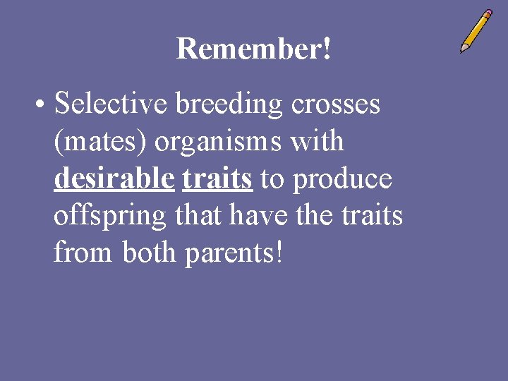 Remember! • Selective breeding crosses (mates) organisms with desirable traits to produce offspring that