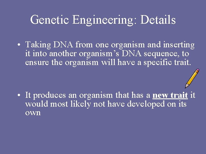 Genetic Engineering: Details • Taking DNA from one organism and inserting it into another