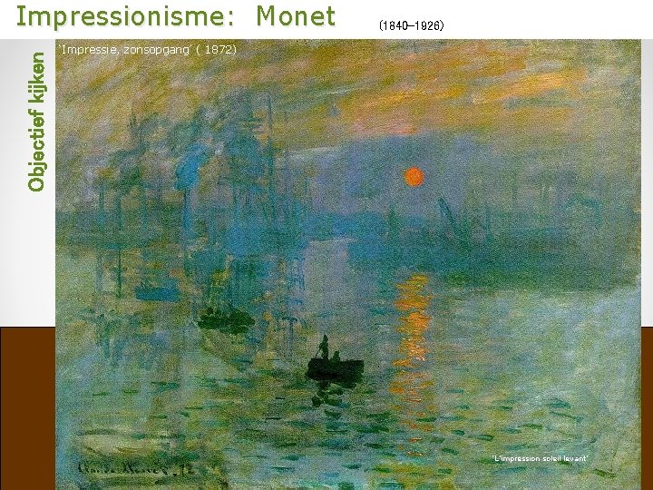 Objectief kijken Impressionisme: Monet (1840 -1926) ‘Impressie, zonsopgang’ ( 1872) ‘L’impression soleil levant’ 