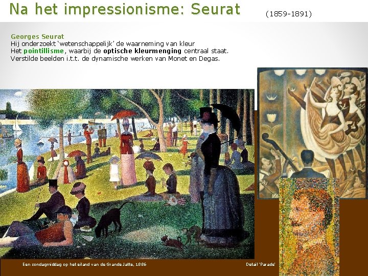  Na het impressionisme: Seurat (1859 -1891) Georges Seurat Hij onderzoekt ‘wetenschappelijk’ de waarneming