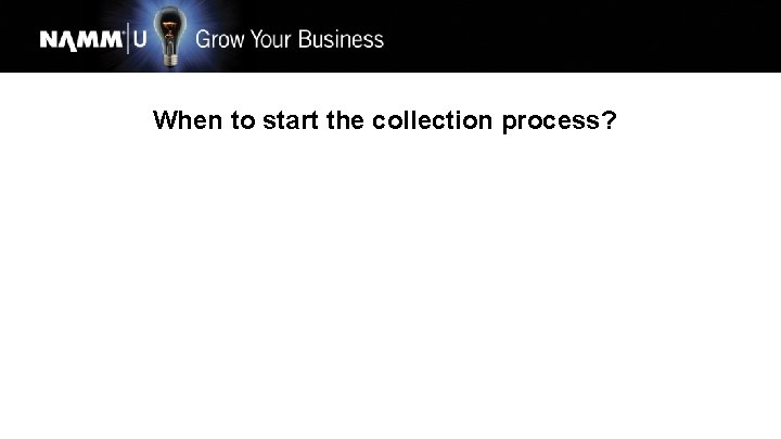 When to start the collection process? 