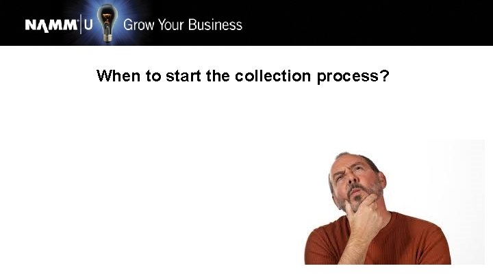 When to start the collection process? 