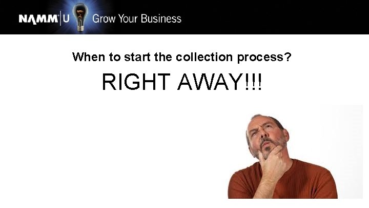 When to start the collection process? RIGHT AWAY!!! 