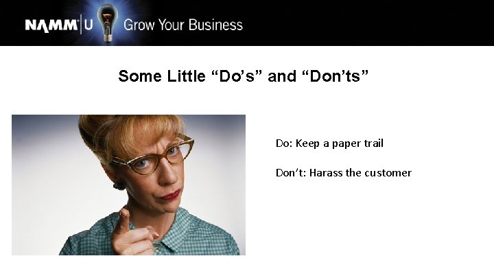 Some Little “Do’s” and “Don’ts” Do: Keep a paper trail Don’t: Harass the customer