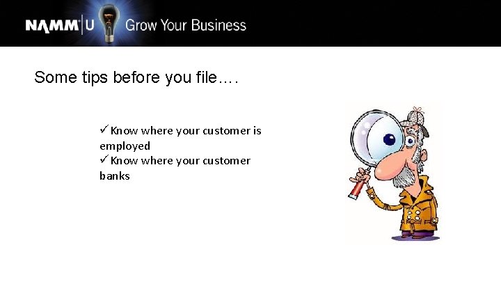Some tips before you file…. üKnow where your customer is employed üKnow where your