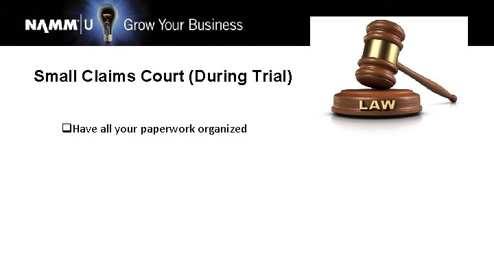 Small Claims Court (During Trial) q. Have all your paperwork organized 