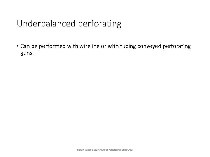 Underbalanced perforating • Can be performed with wireline or with tubing conveyed perforating guns.