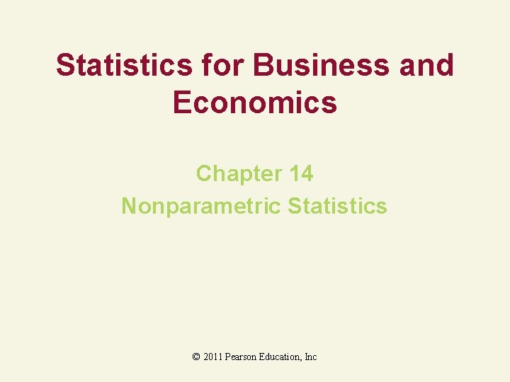 Statistics for Business and Economics Chapter 14 Nonparametric Statistics © 2011 Pearson Education, Inc Statistics for Business and Economics Chapter 14 Nonparametric Statistics © 2011 Pearson Education, Inc