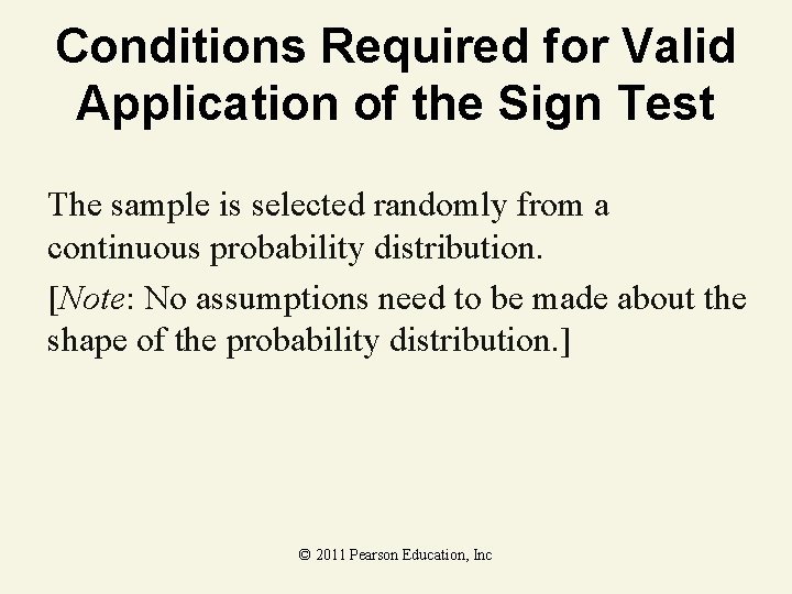 Conditions Required for Valid Application of the Sign Test The sample is selected randomly Conditions Required for Valid Application of the Sign Test The sample is selected randomly