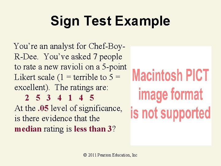 Sign Test Example You’re an analyst for Chef-Boy. R-Dee. You’ve asked 7 people to