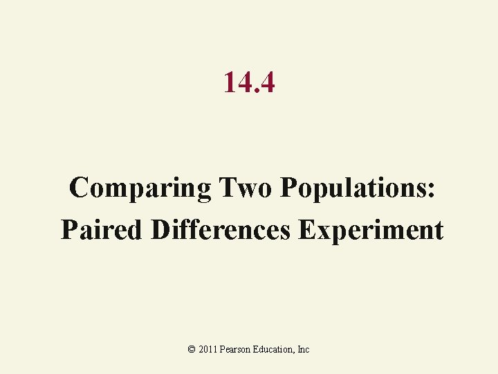 14. 4 Comparing Two Populations: Paired Differences Experiment © 2011 Pearson Education, Inc 