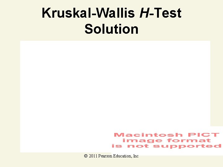 Kruskal-Wallis H-Test Solution © 2011 Pearson Education, Inc Kruskal-Wallis H-Test Solution © 2011 Pearson Education, Inc